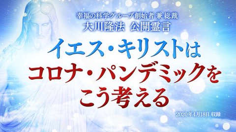 霊言「イエス・キリストはコロナ・パンデミックをこう考える」を公開！（4/19～）