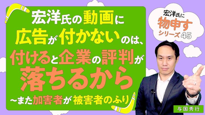 宏洋氏の動画に広告が付かないのは、付けると企業の評判が落ちるから。～また加害者が被害者のふり【宏洋氏に物申すシリーズ45】