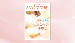 妊娠・出産のホントのはなし【「ハピママ」Vol.10】