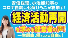 安倍総理、小池都知事のコロナ自粛に七海ひろこが物申す！経済活動再開を求める経営者の声！一生懸命、働くことの自由を！