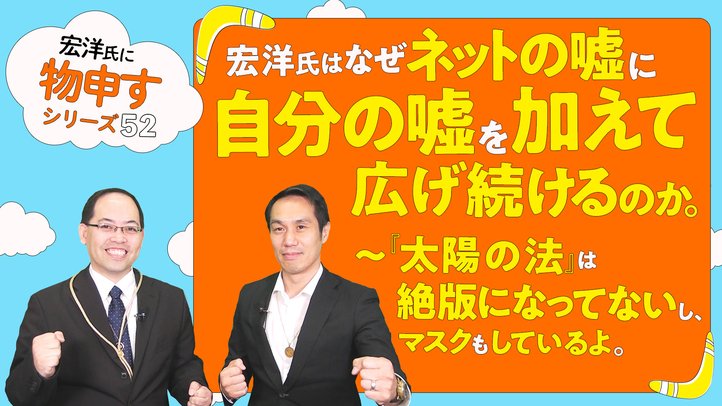 宏洋氏はなぜネットの嘘に自分の嘘を加えて広げ続けるのか。~『太陽の法』は絶版になってないし、マスクもしているよ。【宏洋氏に物申すシリーズ52】
