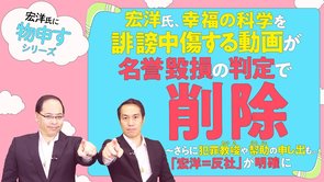 宏洋氏、幸福の科学を誹謗中傷する動画が名誉毀損で削除　～さらに犯罪教唆や幇助の申し出も。「宏洋＝反社」が明確に【宏洋氏に物申すシリーズ64】