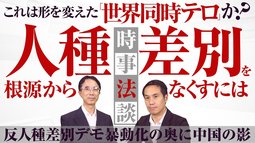 これは形を変えた「世界同時テロ」か？ 人種差別を根源からなくすには～反人種差別デモ暴動化の奥に中国の影～【時事法談 第2回】