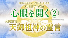 法話「心眼を開く[2]」+霊言「天御祖神の霊言」（音声のみ）を公開！（7/10～）