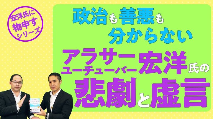 政治も善悪も分からないアラサーユーチューバー 宏洋氏の悲劇と虚言【宏洋氏に物申すシリーズ72】