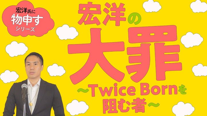 宏洋の大罪~Twice Bornを阻む者~【宏洋氏に物申すシリーズ80】