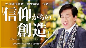 大川隆法総裁 御生誕祭 法話 「信仰からの創造」抜粋版（総本山・正心館）