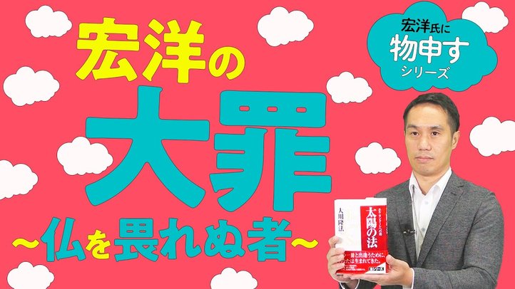 宏洋の大罪~仏を畏れぬ者~【宏洋氏に物申すシリーズ85】