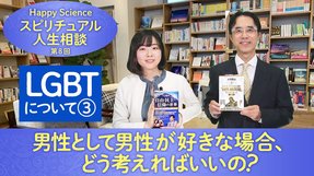 【LGBTについて③】男性として男性が好きな場合、どう考えればいいの？【HappyScienceスピリチュアル人生相談第8回】