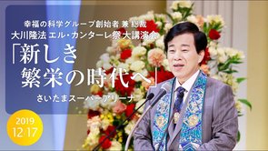 大川隆法総裁 2019年エル・カンターレ祭 大講演会 「新しき繁栄の時代へ」抜粋版（さいたまスーパーアリーナ）