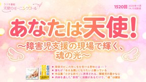 あなたは天使!〜障害児支援の現場で輝く、魂の光〜(2020/11/14、11/15放送)【天使のモーニングコール 1520回】