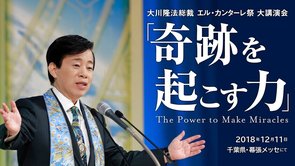 大川隆法総裁 2018年エル・カンターレ祭 大講演会 「奇跡を起こす力」抜粋版（千葉県・幕張メッセ）