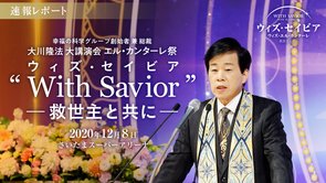 2020年 大川隆法エル・カンターレ祭大講演会「"With Savior"(ウィズ・セイビア)―救世主と共に―」 速報レポート