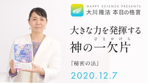大きな力を発揮する神の一欠片（『秘密の法』）／大川隆法 本日の格言 2020年12月07日