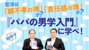 宏洋は「親不孝の塊」か？「責任感の塊」か？～『パパの男学入門』に学べ！【宏洋氏に物申すシリーズ105】