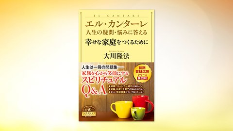 『エル・カンターレ 人生の疑問・悩みに答える 幸せな家庭をつくるために』(大川隆法 著)3/2(火) 発刊【幸福の科学書籍情報】