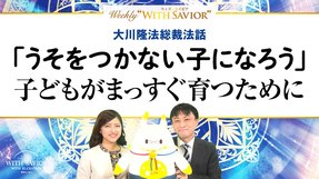 大川隆法総裁「うそをつかない子になろう」まっすぐな心を育むために【Weeky “With Savior” 第10回】