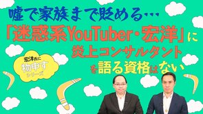 嘘で家族まで貶める「迷惑系YouTuber・宏洋」に炎上コンサルタントを語る資格はない【宏洋氏に物申すシリーズ107】