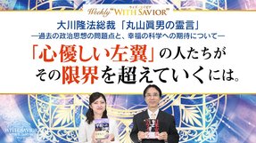 大川隆法総裁『丸山眞男の霊言―過去の政治思想の問題点と、幸福の科学への期待について』前編「心優しい左翼」の人たちが　その限界を超えていくには。【Weekly “With Savior” 第11回】