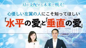 心優しい左翼の人にこそ知ってほしい「 水平の愛」と「垂直の愛」【AIが支配する未来と戦え！第3回】