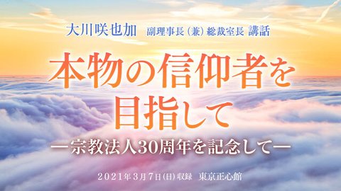 大川咲也加 副理事長による講話「『本物の信仰者を目指して』－宗教法人30周年を記念して－」を公開！（3/7～）