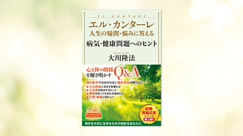 『エル・カンターレ 人生の疑問・悩みに答える 病気・健康問題へのヒント』(大川隆法 著)4/2(金) 発刊【幸福の科学書籍情報】