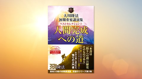 『大川隆法 初期重要講演集 ベストセレクション(2)—人間完成への道—』(大川隆法 著)3/13(土) 発刊【幸福の科学書籍情報】