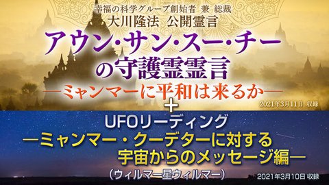 霊言「アウン・サン・スー・チーの守護霊霊言―ミャンマーに平和は来るか―」＋リーディング「UFOリーディング―ミャンマー・クーデーターに対する宇宙からのメッセージ編―（ウィルマー星ウィルマー）」を公開！（3/13～）