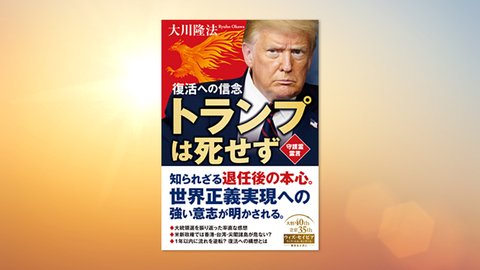 『トランプは死せず—復活への信念—』(大川隆法 著)4/3(土) 発刊【幸福の科学書籍情報】