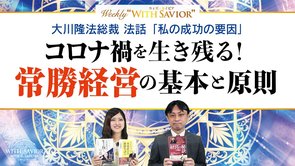 大川隆法総裁 法話「私の成功の要因」 コロナ禍を生き残る！常勝経営の基本と原則【Weekly "With Savior" 第19回】