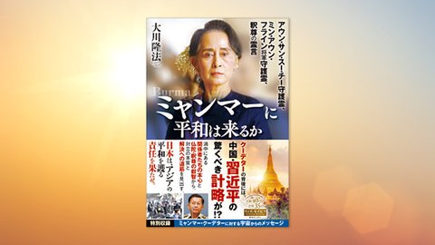 『ミャンマーに平和は来るか—アウン・サン・スー・チー守護霊、ミン・アウン・フライン将軍守護霊、釈尊の霊言—』(大川隆法 著)4/3(土) 発刊【幸福の科学書籍情報】