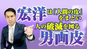 宏洋は ｢人間の皮｣をまとい人の破滅を図る ｢男画皮｣