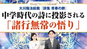 大川隆法総裁『詩集 青春の卵』中学時代の詩に投影される「諸行無常の悟り」【Weekly "With Savior" 第28回】
