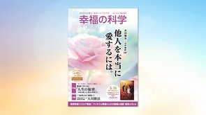 他人を本当に愛するには。【月刊「幸福の科学」2021年5月号】