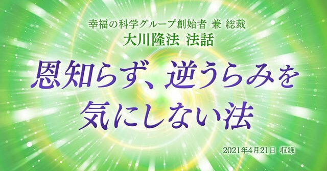 法話「恩知らず、逆うらみを気にしない法」を公開！（4/23