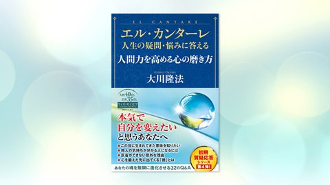 『エル・カンターレ 人生の疑問・悩みに答える 人間力を高める心の磨き方』(大川隆法 著)5/29(土) 発刊【幸福の科学書籍情報】