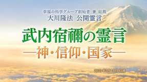 霊言「武内宿禰(たけのうちのすくね)の霊言―神・信仰・国家―」を公開!(5/25~)