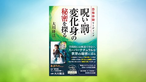 『恐怖体験リーディング 呪い・罰・変化身の秘密を探る』(大川隆法 著)6/18(金) 発刊【幸福の科学書籍情報】