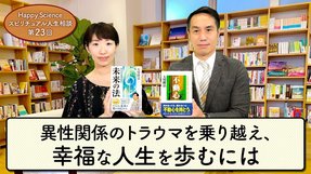 異性関係のトラウマを乗り越え、幸福な人生を歩むにはー男性不信を克服し、幸せな結婚をするための指針（20代女性）【HappyScienceスピリチュアル人生相談 第23回】