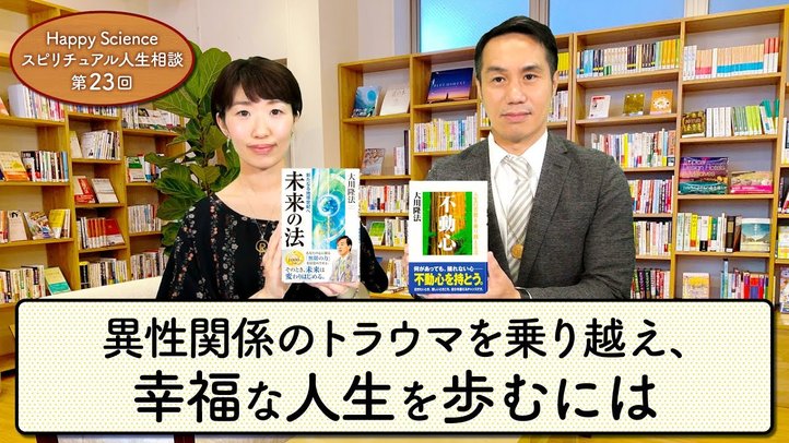 異性関係のトラウマを乗り越え、幸福な人生を歩むにはー男性不信を克服し、幸せな結婚をするための指針(20代女性)【HappyScienceスピリチュアル人生相談 第23回】