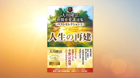 『大川隆法 初期重要講演集 ベストセレクション(4)―人生の再建―』(大川隆法 著)6/25(金) 発刊【幸福の科学書籍情報】