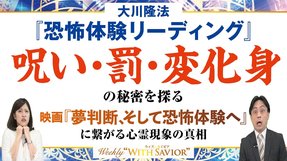 大川隆法総裁「恐怖体験リーディング 呪い・罰・変化身の秘密を探る」―8月27日公開 映画『夢判断、そして恐怖体験へ』に繋がる心霊現象の真相とは【Weekly “With Savior”】