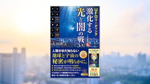 『UFOリーディング 激化する光と闇の戦い』(大川隆法 著)8/13(金) 発刊【幸福の科学書籍情報】