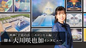 映画「宇宙の法―エローヒム編―」 脚本 大川咲也加インタビュー アニメだからこそ再現できた 地球神エローヒムのお姿と1億5千万年前の地球