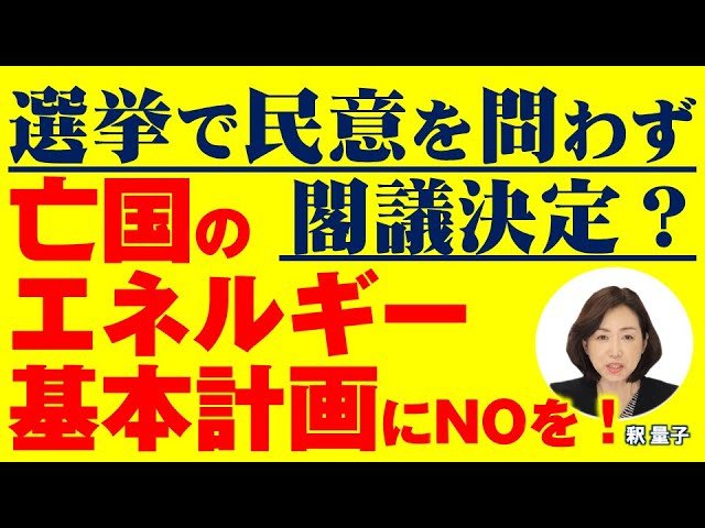 選挙で民意を問わずに閣議決定?亡国の「エネルギー基本計画」にNOを!(釈量子)【言論チャンネル】