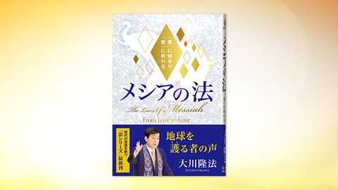 『メシアの法—「愛」に始まり「愛」に終わる—』(大川隆法 著)12/9(木) 発刊【幸福の科学書籍情報】