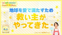 地球を救う「メシア（救い主）」って、どなたのこと？【お歌と絵本でお悩み解決！子どもを天使に育てよう】