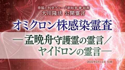霊言「オミクロン株感染霊査—孟晩舟守護霊の霊言/ヤイドロンの霊言—」(音声のみ)を公開!(2/20~)