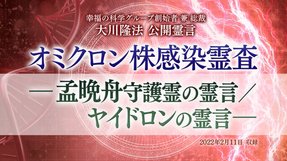 霊言「オミクロン株感染霊査—孟晩舟守護霊の霊言/ヤイドロンの霊言—」(音声のみ)を公開!(2/20~)