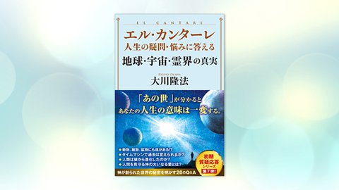 『エル・カンターレ 人生の疑問・悩みに答える 地球・宇宙・霊界の真実』(大川隆法 著)3/10(木) 発刊